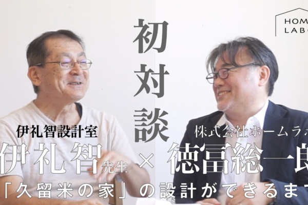 ［対談：伊礼智先生×代表 徳冨総一郎］”久留米の家”への想い